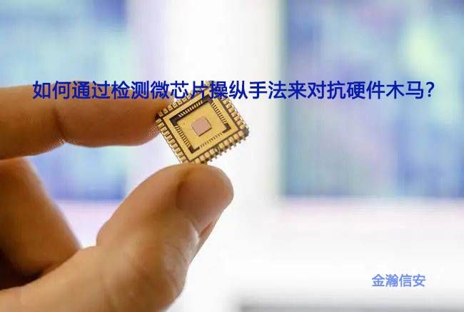 金瀚信安：如何通過檢測微芯片操縱手法來對抗硬件木馬？1